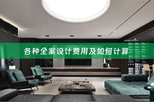 各种全案设计费用及如何计算 