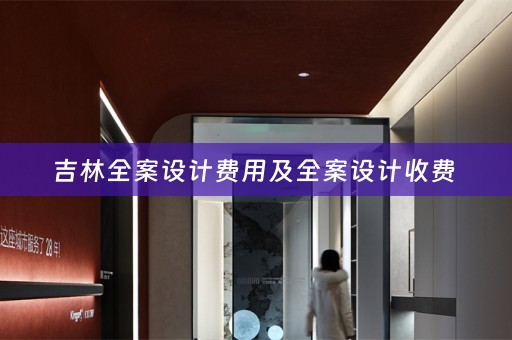 吉林全案设计费用及全案设计收费 
