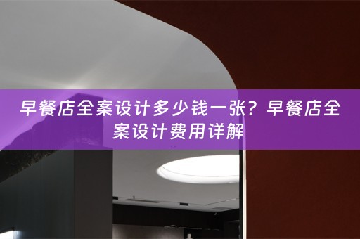 早餐店全案设计多少钱一张？早餐店全案设计费用详解 