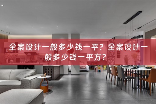 全案设计一般多少钱一平？全案设计一般多少钱一平方？ 
