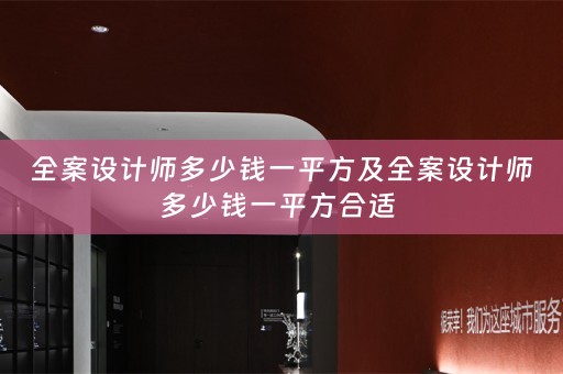 全案设计师多少钱一平方及全案设计师多少钱一平方合适 