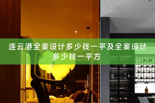 连云港全案设计多少钱一平及全案设计多少钱一平方 