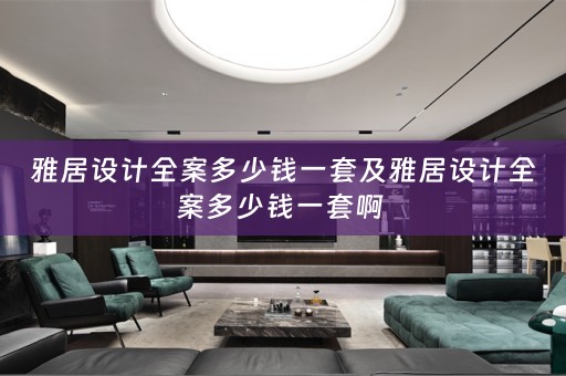 雅居设计全案多少钱一套及雅居设计全案多少钱一套啊 