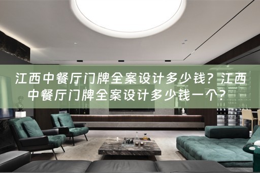 江西中餐厅门牌全案设计多少钱？江西中餐厅门牌全案设计多少钱一个？ 