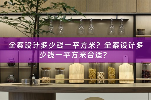 全案设计多少钱一平方米？全案设计多少钱一平方米合适？ 