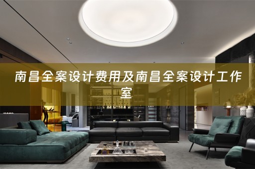 南昌全案设计费用及南昌全案设计工作室 