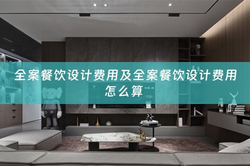 全案餐饮设计费用及全案餐饮设计费用怎么算 