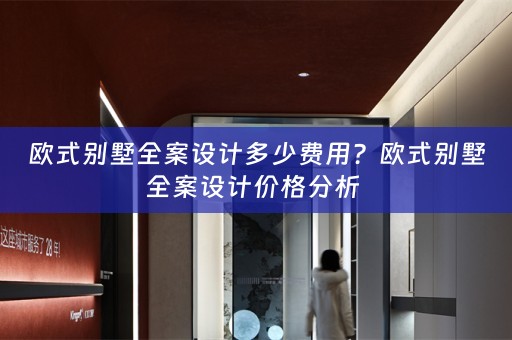 欧式别墅全案设计多少费用？欧式别墅全案设计价格分析 
