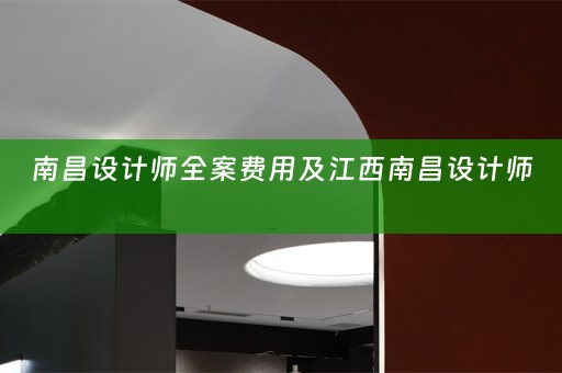 南昌设计师全案费用及江西南昌设计师 