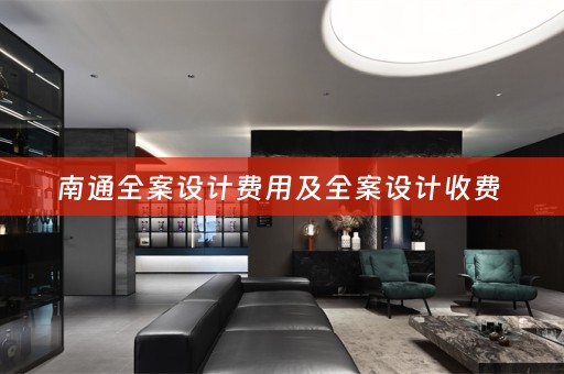 南通全案设计费用及全案设计收费 