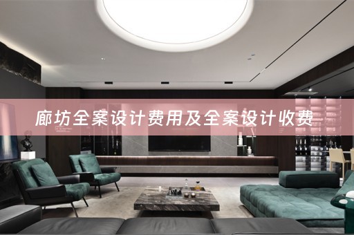 廊坊全案设计费用及全案设计收费 