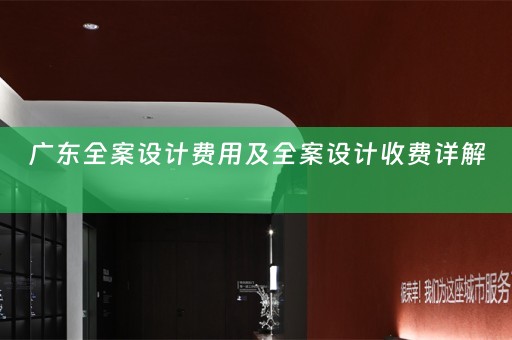 广东全案设计费用及全案设计收费详解 