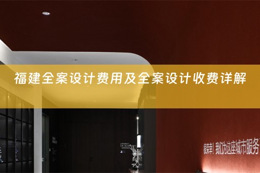 福建全案设计费用及全案设计收费详解 
