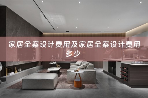 家居全案设计费用及家居全案设计费用多少 