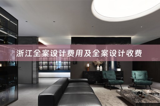 浙江全案设计费用及全案设计收费 