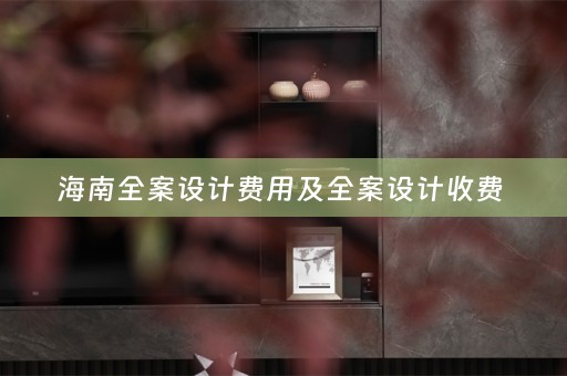 海南全案设计费用及全案设计收费 