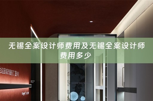 无锡全案设计师费用及无锡全案设计师费用多少 