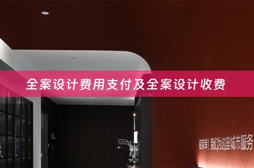 全案设计费用支付及全案设计收费 