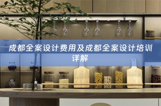 成都全案设计费用及成都全案设计培训详解 