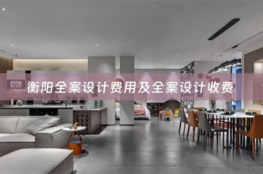 衡阳全案设计费用及全案设计收费 