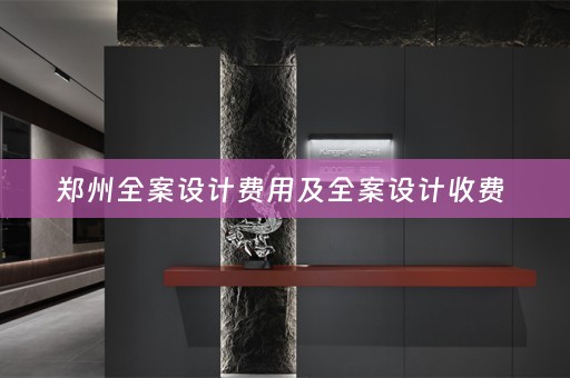 郑州全案设计费用及全案设计收费 
