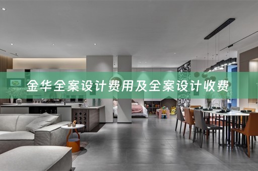金华全案设计费用及全案设计收费 