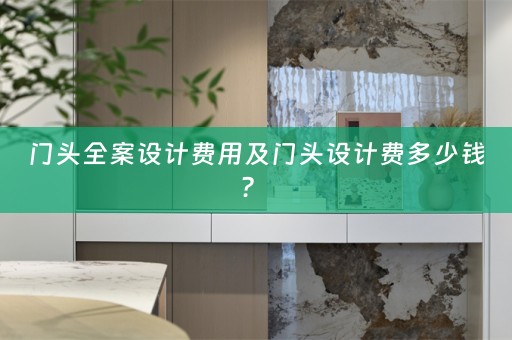 门头全案设计费用及门头设计费多少钱？ 