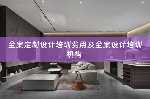 全案定制设计培训费用及全案设计培训机构 