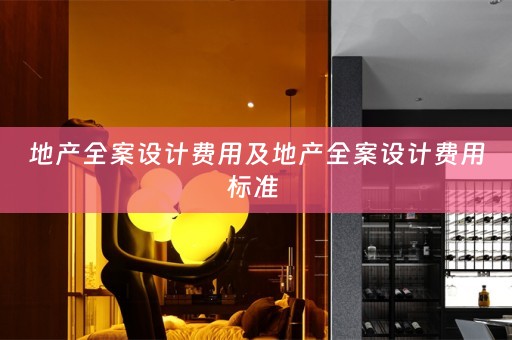 地产全案设计费用及地产全案设计费用标准 