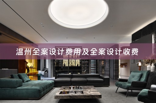 温州全案设计费用及全案设计收费 