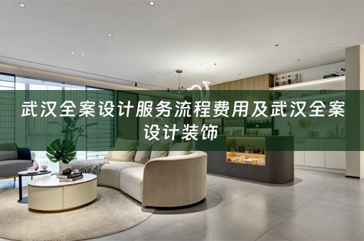 武汉全案设计服务流程费用及武汉全案设计装饰 