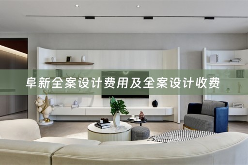 阜新全案设计费用及全案设计收费 