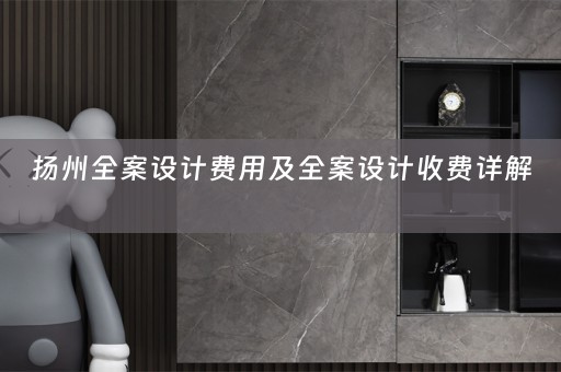 扬州全案设计费用及全案设计收费详解 
