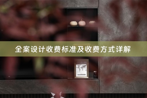全案设计收费标准及收费方式详解 