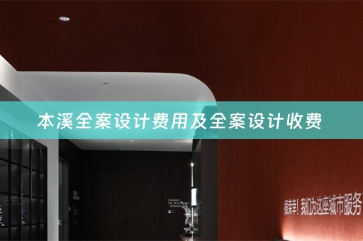 本溪全案设计费用及全案设计收费 