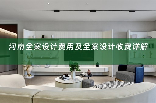 河南全案设计费用及全案设计收费详解 