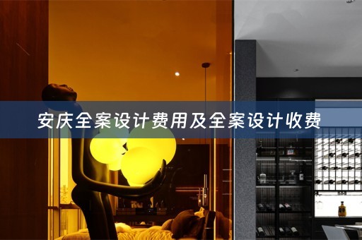 安庆全案设计费用及全案设计收费 