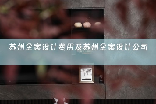 苏州全案设计费用及苏州全案设计公司 