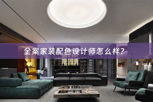 全案家装配色设计师怎么样？ 