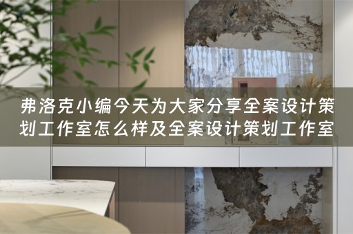 弗洛克小编今天为大家分享全案设计策划工作室怎么样及全案设计策划工作室怎么样做 