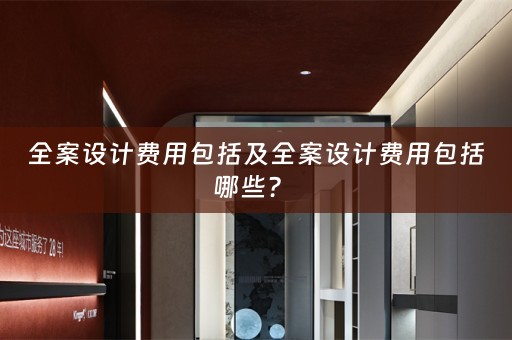 全案设计费用包括及全案设计费用包括哪些？ 