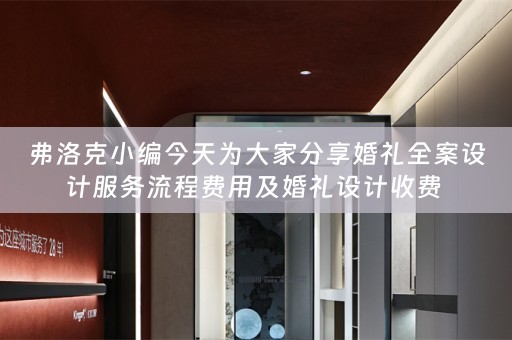 弗洛克小编今天为大家分享婚礼全案设计服务流程费用及婚礼设计收费 