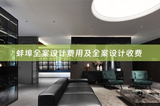 蚌埠全案设计费用及全案设计收费 