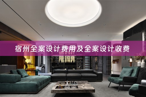 宿州全案设计费用及全案设计收费 