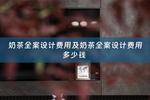 奶茶全案设计费用及奶茶全案设计费用多少钱 