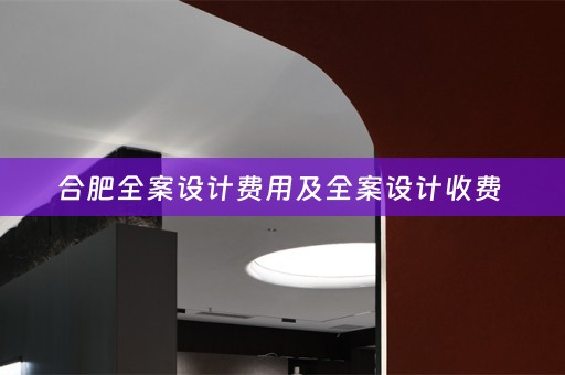合肥全案设计费用及全案设计收费 