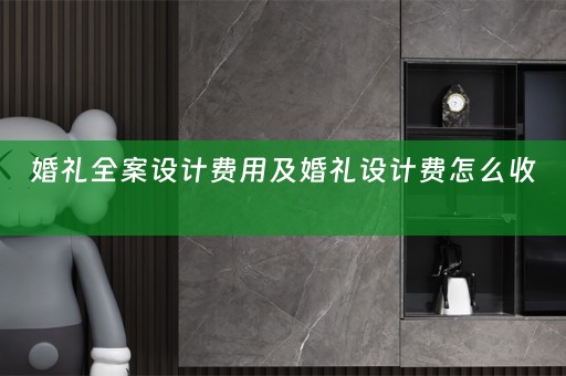 婚礼全案设计费用及婚礼设计费怎么收 
