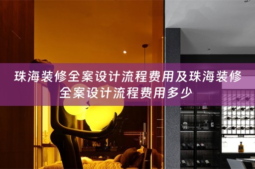 珠海装修全案设计流程费用及珠海装修全案设计流程费用多少 
