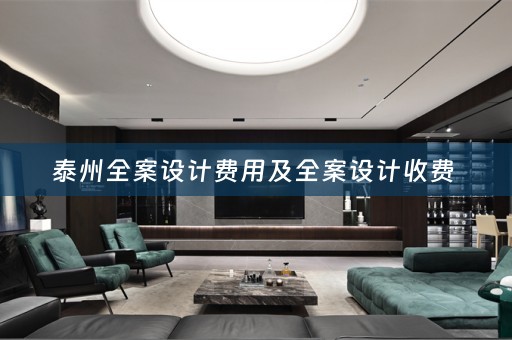 泰州全案设计费用及全案设计收费 