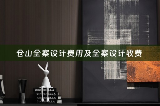 仓山全案设计费用及全案设计收费 